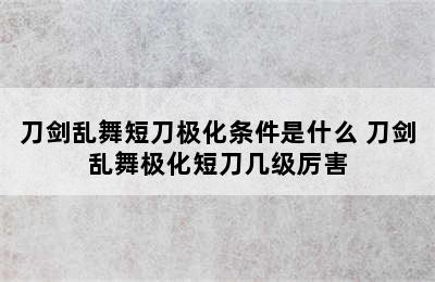 刀剑乱舞短刀极化条件是什么 刀剑乱舞极化短刀几级厉害